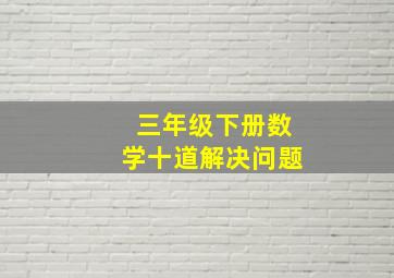 三年级下册数学十道解决问题