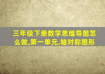 三年级下册数学思维导图怎么做,第一单元,轴对称图形