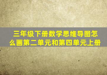 三年级下册数学思维导图怎么画第二单元和第四单元上册