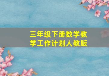 三年级下册数学教学工作计划人教版