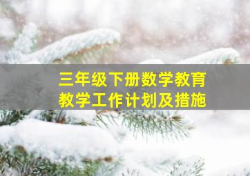 三年级下册数学教育教学工作计划及措施