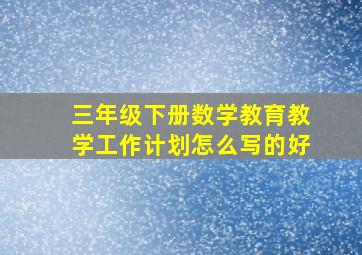 三年级下册数学教育教学工作计划怎么写的好