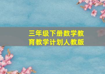 三年级下册数学教育教学计划人教版