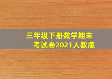 三年级下册数学期末考试卷2021人教版