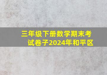 三年级下册数学期末考试卷子2024年和平区