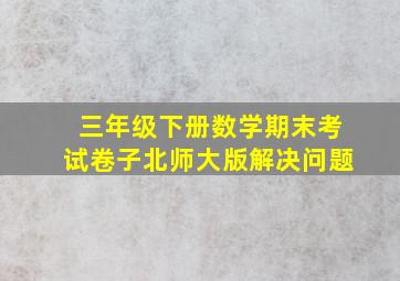 三年级下册数学期末考试卷子北师大版解决问题