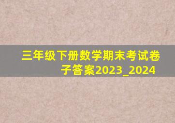 三年级下册数学期末考试卷子答案2023_2024