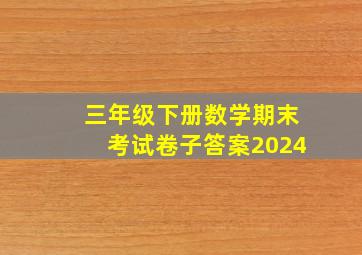 三年级下册数学期末考试卷子答案2024