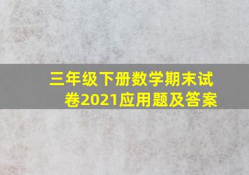 三年级下册数学期末试卷2021应用题及答案