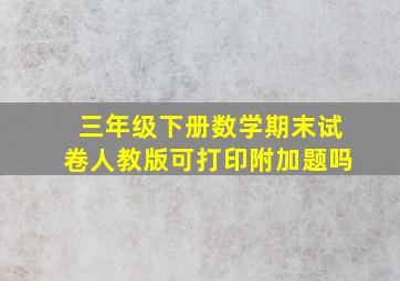 三年级下册数学期末试卷人教版可打印附加题吗