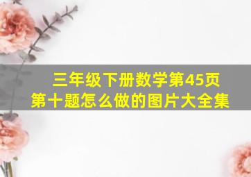 三年级下册数学第45页第十题怎么做的图片大全集