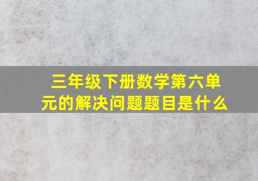 三年级下册数学第六单元的解决问题题目是什么