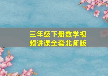 三年级下册数学视频讲课全套北师版