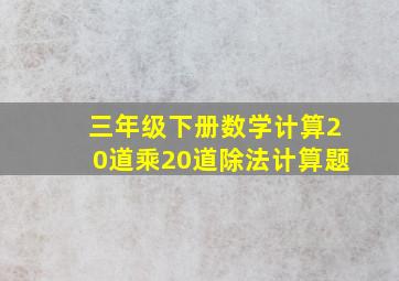 三年级下册数学计算20道乘20道除法计算题