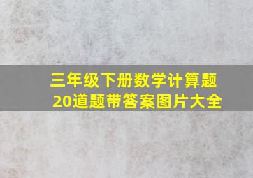 三年级下册数学计算题20道题带答案图片大全