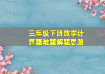 三年级下册数学计算题难题解题思路