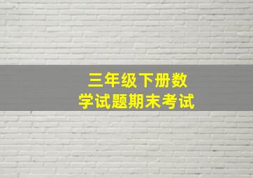 三年级下册数学试题期末考试