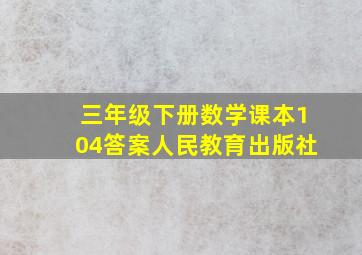 三年级下册数学课本104答案人民教育出版社