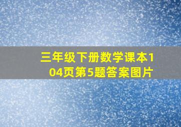 三年级下册数学课本104页第5题答案图片