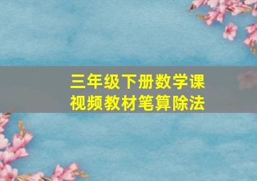 三年级下册数学课视频教材笔算除法