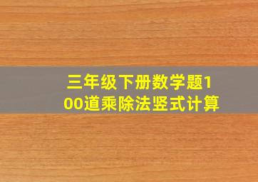 三年级下册数学题100道乘除法竖式计算