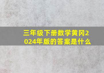 三年级下册数学黄冈2024年版的答案是什么