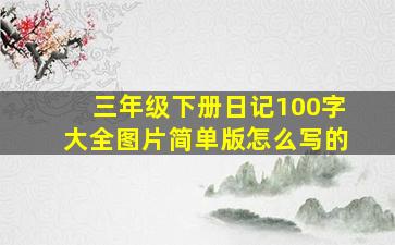 三年级下册日记100字大全图片简单版怎么写的