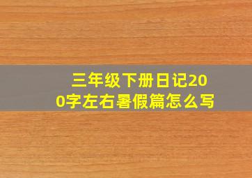 三年级下册日记200字左右暑假篇怎么写