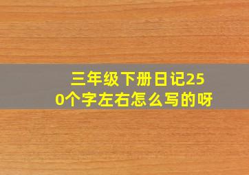 三年级下册日记250个字左右怎么写的呀