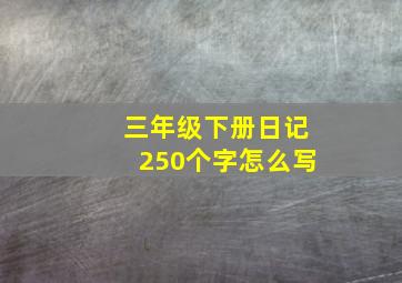 三年级下册日记250个字怎么写