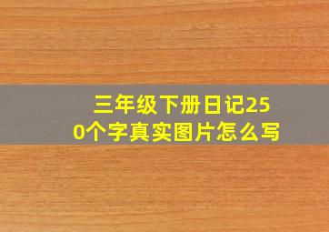 三年级下册日记250个字真实图片怎么写