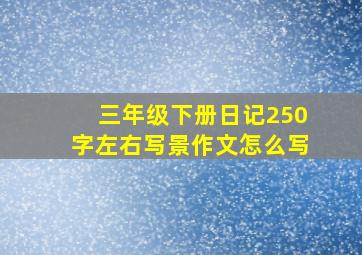 三年级下册日记250字左右写景作文怎么写