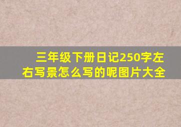 三年级下册日记250字左右写景怎么写的呢图片大全