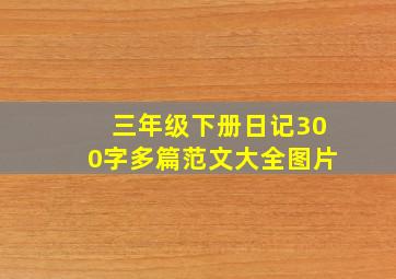 三年级下册日记300字多篇范文大全图片