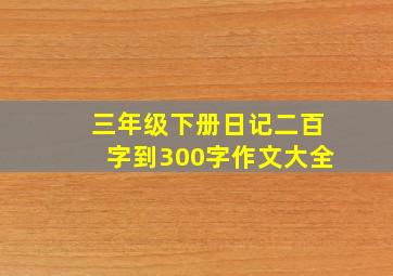 三年级下册日记二百字到300字作文大全