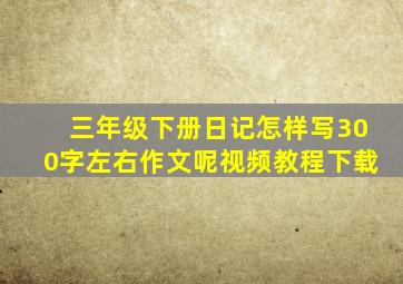 三年级下册日记怎样写300字左右作文呢视频教程下载