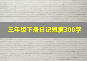 三年级下册日记短篇300字