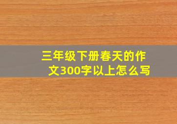 三年级下册春天的作文300字以上怎么写