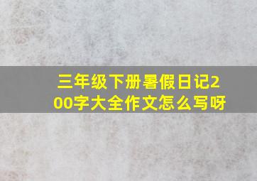 三年级下册暑假日记200字大全作文怎么写呀