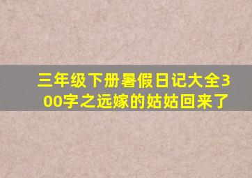 三年级下册暑假日记大全300字之远嫁的姑姑回来了