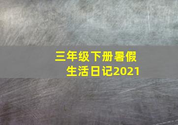 三年级下册暑假生活日记2021