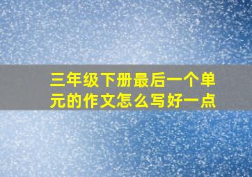 三年级下册最后一个单元的作文怎么写好一点