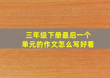 三年级下册最后一个单元的作文怎么写好看