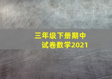 三年级下册期中试卷数学2021