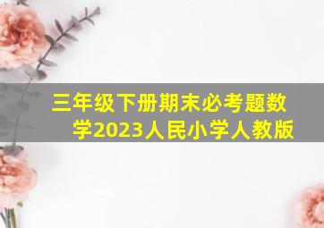 三年级下册期末必考题数学2023人民小学人教版