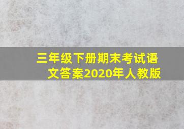 三年级下册期末考试语文答案2020年人教版