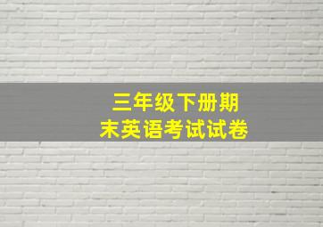 三年级下册期末英语考试试卷