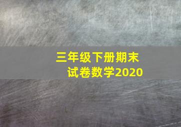 三年级下册期末试卷数学2020