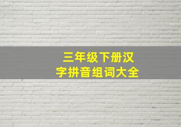 三年级下册汉字拼音组词大全