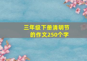 三年级下册清明节的作文250个字